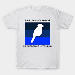 Sing Like A Cardinal - Like Nobody Is Listening T-Shirt